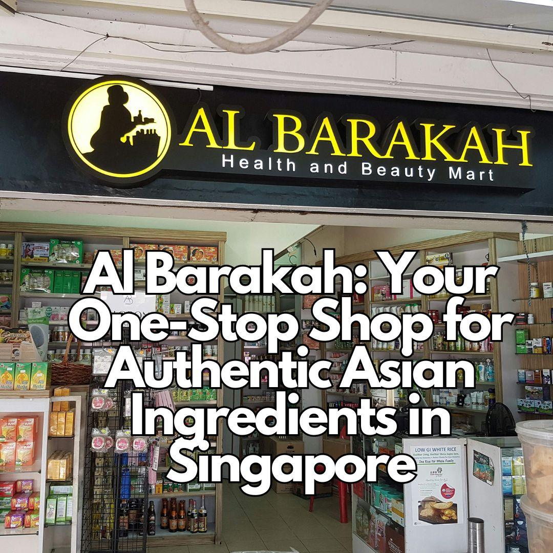 Al Barakah: Your One-Stop Shop for Authentic Asian Ingredients in Singapore - Sayheart